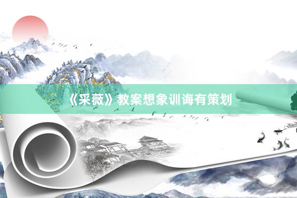 《采薇》教案想象训诲有策划