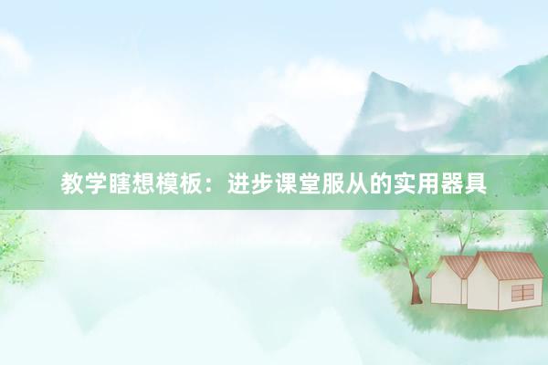 教学瞎想模板:进步课堂服从的实用器具